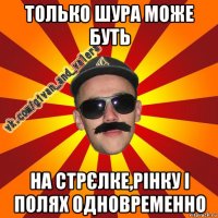 только шура може буть на стрєлке,рінку і полях одновременно