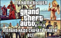 гта на пк вышел только надо скачать pirat и всё