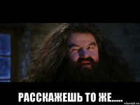  расскажешь то же.....