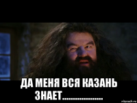  да меня вся казань знает...................