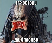 lf? cgfcb,j да, спасибо