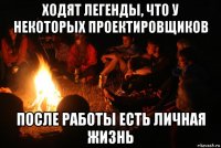 ходят легенды, что у некоторых проектировщиков после работы есть личная жизнь