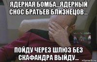 ядерная бомба...ядерный снос братьев близнецов... пойду через шлюз без скафандра выйду...