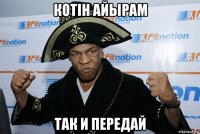котін айырам так и передай