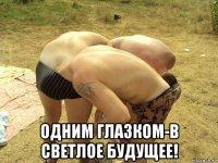  одним глазком-в светлое будущее!