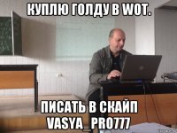 куплю голду в wot. писать в скайп vasya_pro777