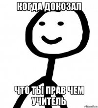 когда докозал что ты прав чем учитель
