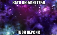 катя люблю тебя твой персик