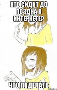 кто сидит до поздна в интернете? что поделать