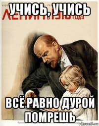 учись, учись всё равно дурой помрешь