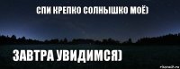Спи крепко Солнышко моё) Завтра увидимся)
