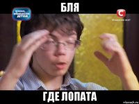 бля где лопата