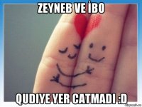 zeyneb ve İbo qudiye yer catmadi :d