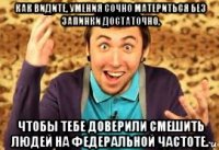 как видите, умения сочно материться без запинки достаточно, чтобы тебе доверили смешить людей на федеральной частоте.