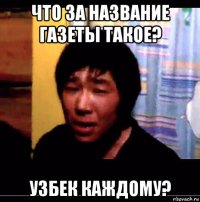 что за название газеты такое? узбек каждому?