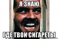 я знаю где твои сигареты