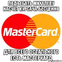 подъебать михалеву насчет курсача-бесценно для всего остального есть мастеркард