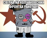 светка-на колчаковских фронтах ранетая! 