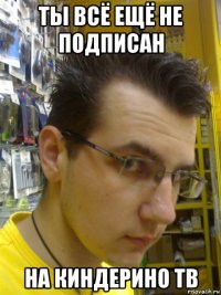 ты всё ещё не подписан на киндерино тв