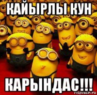 кайырлы кун карындас!!!
