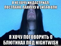 я не хочу индастриал, постпанк, панкуху и зигафолк я хочу поговорить о блютиках под nightwish