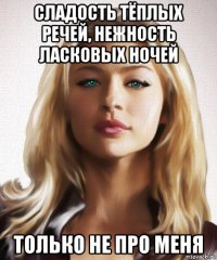 сладость тёплых речей, нежность ласковых ночей только не про меня