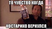 то чувство когда костарико вернулся