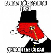 ставь лойс если он тоже делал тебе сосай