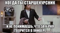 когда ты старшекурсник и не понимаешь, что за х*рня творится в универе