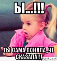 ы...!!! ты сама поняла,,че сказала!!!