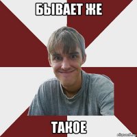 бывает же такое