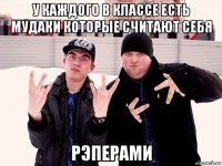 у каждого в классе есть мудаки которые считают себя рэперами
