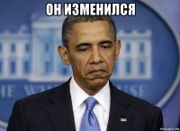 он изменился 