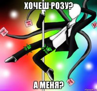 хочеш розу? а меня?