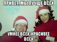 привет, мы лучше всех умнее всех, красивее всех