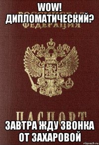 wow! дипломатический? завтра жду звонка от захаровой