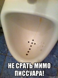  не срать мимо писсуара!