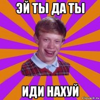 эй ты да ты иди нахуй