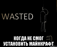  когда не смог установить майнкрафт