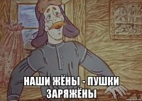  наши жёны - пушки заряжёны