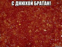 с днюхой братан! 