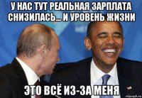 у нас тут реальная зарплата снизилась... и уровень жизни это всё из-за меня
