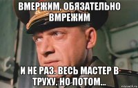 вмержим, обязательно вмрежим и не раз. весь мастер в труху. но потом...