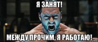 я занят! между прочим, я работаю!