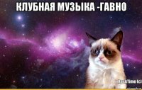 клубная музыка -гавно 