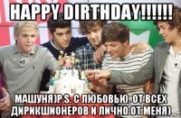 happy dirthday!!!!!! машуня)р.s. с любовью. от всех дирикшионеров и лично от меня)