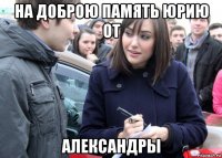 на доброю память юрию от александры