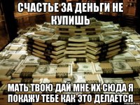 счастье за деньги не купишь мать твою дай мне их сюда я покажу тебе как это делается