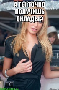 а ты точно получишь оклады? 