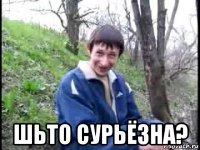  шьто сурьёзна?